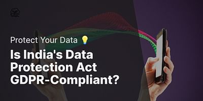 Is India's Data Protection Act GDPR-Compliant? - Protect Your Data 💡