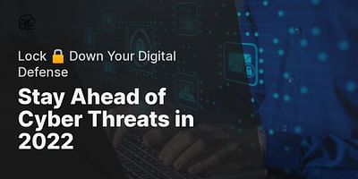 Stay Ahead of Cyber Threats in 2022 - Lock 🔒 Down Your Digital Defense