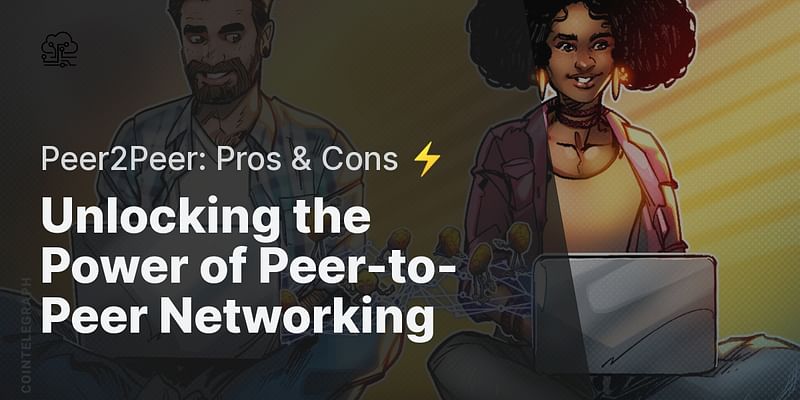 Unlocking the Power of Peer-to-Peer Networking - Peer2Peer: Pros & Cons ⚡
