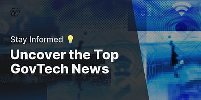 Uncover the Top GovTech News - Stay Informed 💡