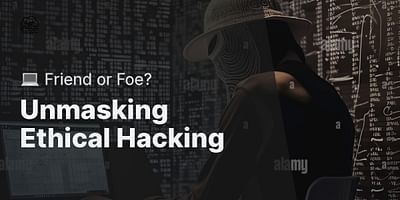 Unmasking Ethical Hacking - 💻 Friend or Foe?