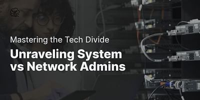Unraveling System vs Network Admins - Mastering the Tech Divide