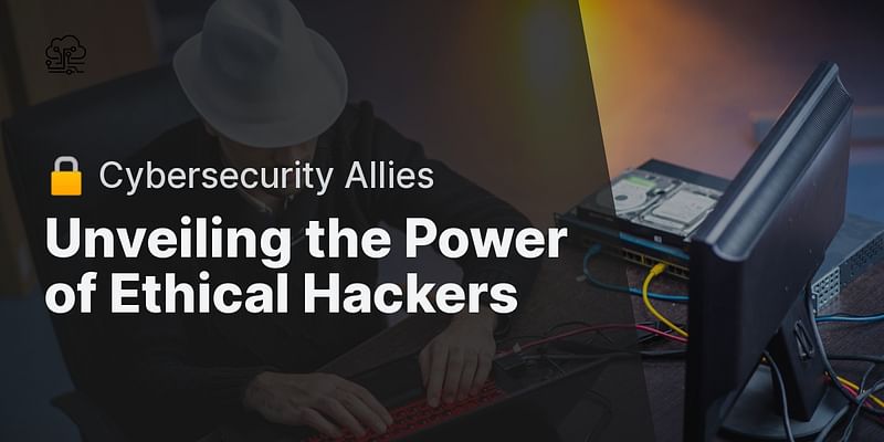 Unveiling the Power of Ethical Hackers - 🔒 Cybersecurity Allies