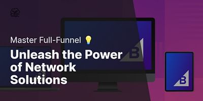Unleash the Power of Network Solutions - Master Full-Funnel 💡