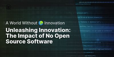 Unleashing Innovation: The Impact of No Open Source Software - A World Without 🌍 Innovation