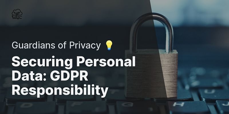 Securing Personal Data: GDPR Responsibility - Guardians of Privacy 💡