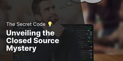 Unveiling the Closed Source Mystery - The Secret Code 💡