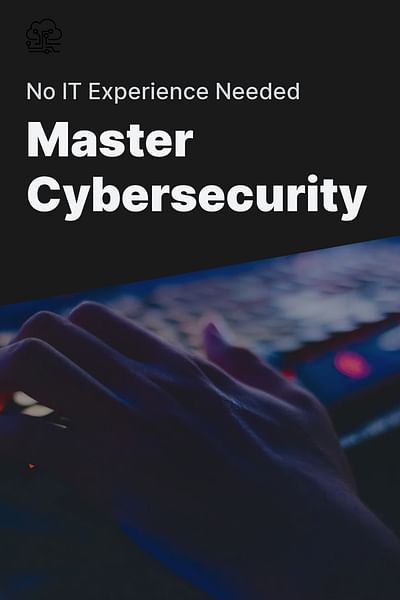 Master Cybersecurity - No IT Experience Needed