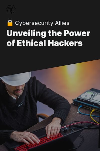 Unveiling the Power of Ethical Hackers - 🔒 Cybersecurity Allies