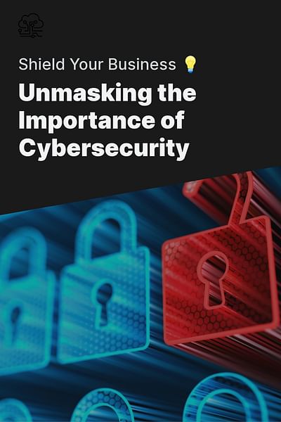 Unmasking the Importance of Cybersecurity - Shield Your Business 💡