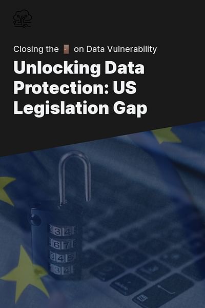 Unlocking Data Protection: US Legislation Gap - Closing the 🚪 on Data Vulnerability